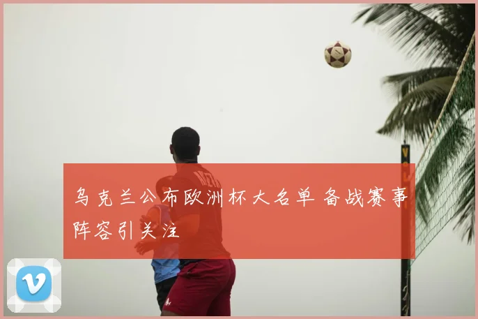 乌克兰公布欧洲杯大名单 备战赛事阵容引关注