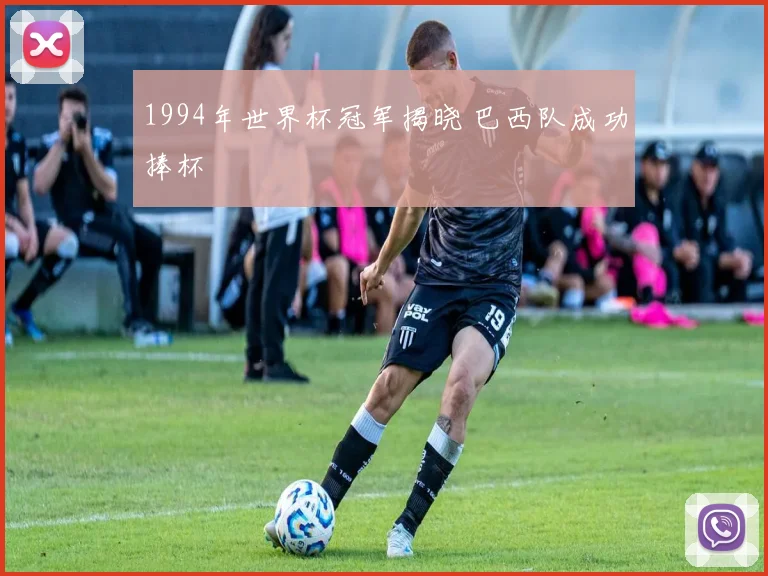 1994年世界杯冠军揭晓 巴西队成功捧杯