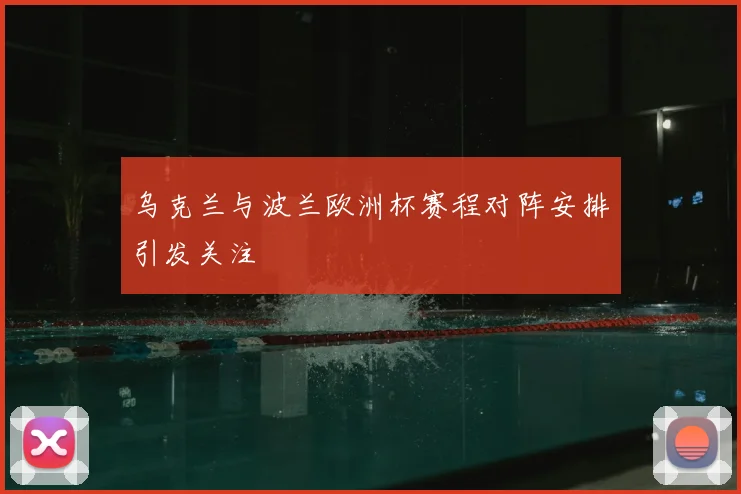 乌克兰与波兰欧洲杯赛程对阵安排引发关注