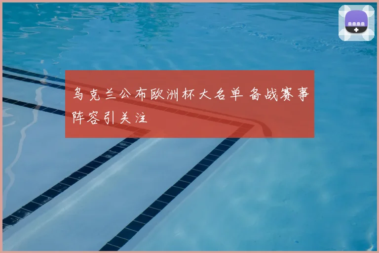 乌克兰公布欧洲杯大名单 备战赛事阵容引关注