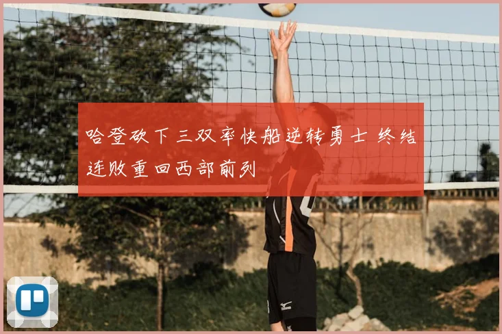 哈登砍下三双率快船逆转勇士 终结连败重回西部前列