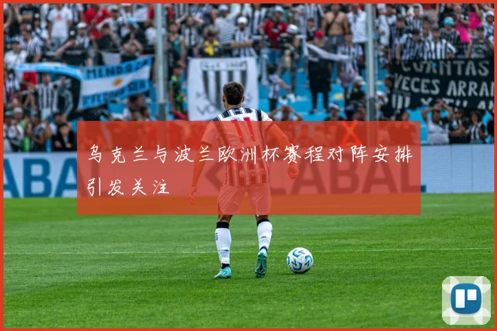 乌克兰与波兰欧洲杯赛程对阵安排引发关注