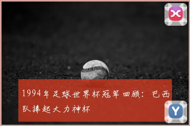 1994年足球世界杯冠军回顾:巴西队捧起大力神杯