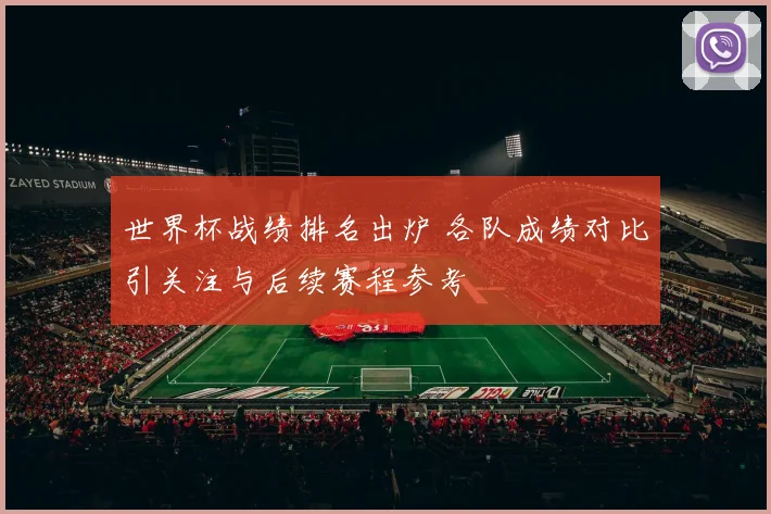 世界杯战绩排名出炉 各队成绩对比引关注与后续赛程参考