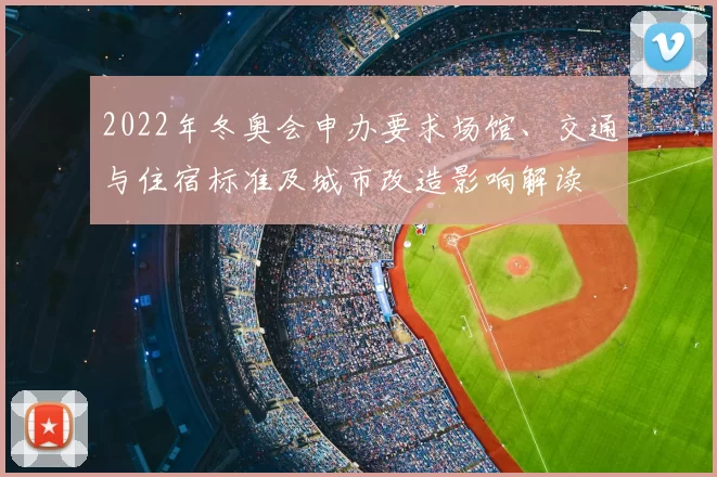 2022年冬奥会申办要求场馆、交通与住宿标准及城市改造影响解读