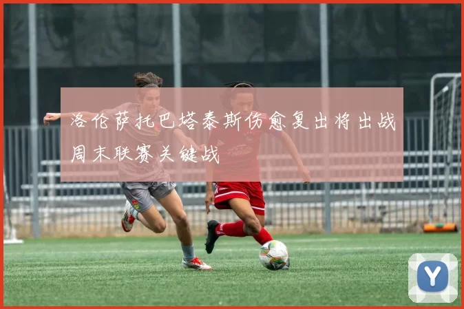 洛伦萨托巴塔泰斯伤愈复出将出战周末联赛关键战