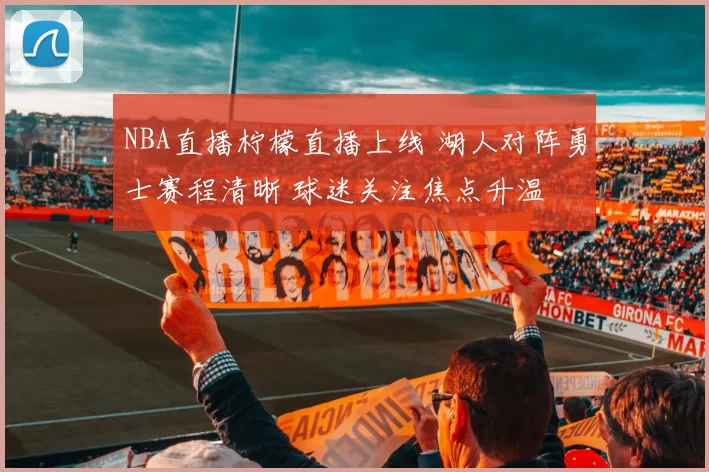 NBA直播柠檬直播上线 湖人对阵勇士赛程清晰 球迷关注焦点升温