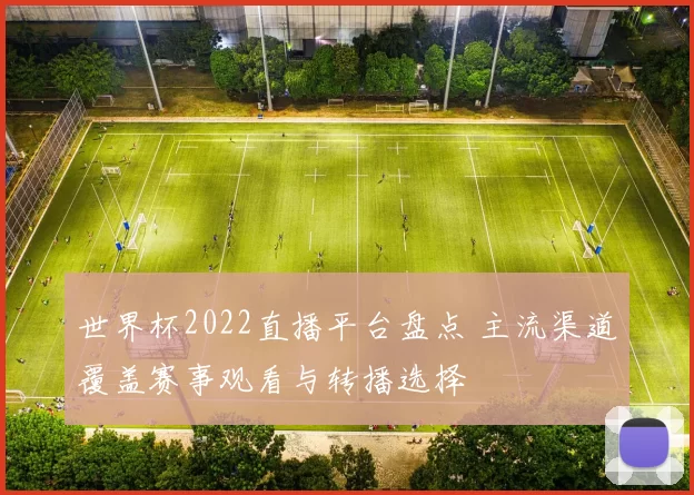 世界杯2022直播平台盘点 主流渠道覆盖赛事观看与转播选择