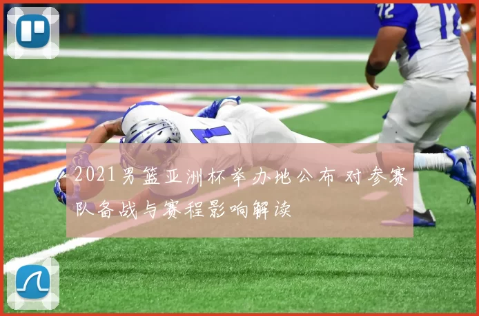 2021男篮亚洲杯举办地公布 对参赛队备战与赛程影响解读