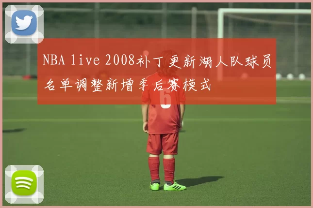 NBA live 2008补丁更新湖人队球员名单调整新增季后赛模式