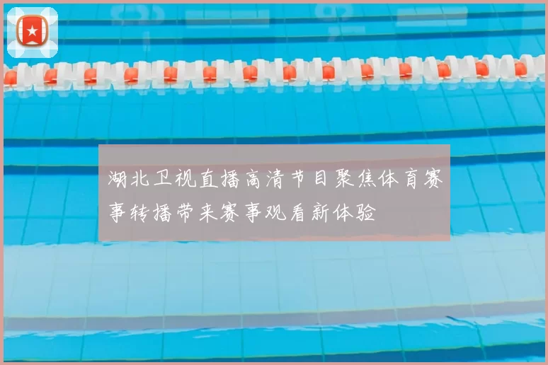 湖北卫视直播高清节目聚焦体育赛事转播带来赛事观看新体验