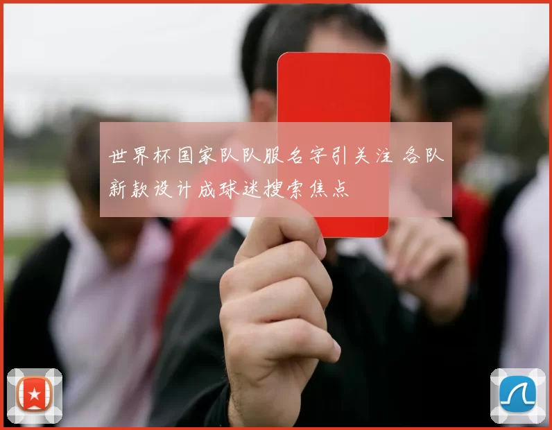 世界杯国家队队服名字引关注 各队新款设计成球迷搜索焦点