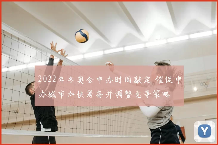 2022年冬奥会申办时间敲定 催促申办城市加快筹备并调整竞争策略