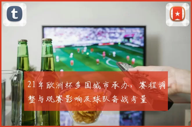 21年欧洲杯多国城市承办，赛程调整与观赛影响及球队备战考量