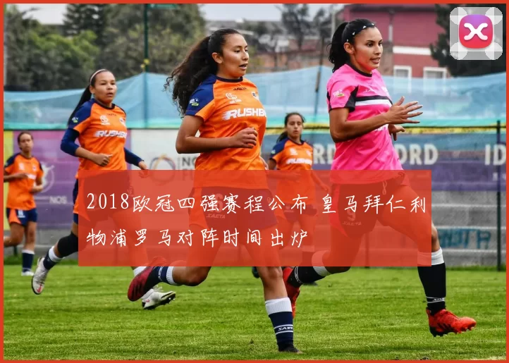 2018欧冠四强赛程公布 皇马拜仁利物浦罗马对阵时间出炉