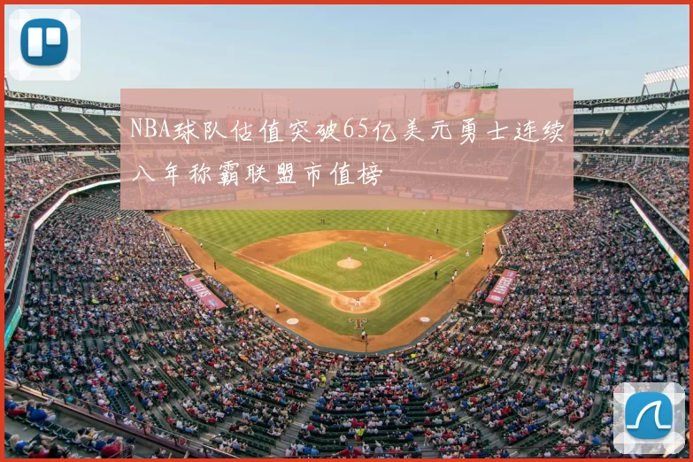 NBA球队估值突破65亿美元勇士连续八年称霸联盟市值榜