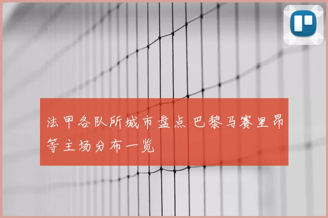 法甲各队所城市盘点 巴黎马赛里昂等主场分布一览