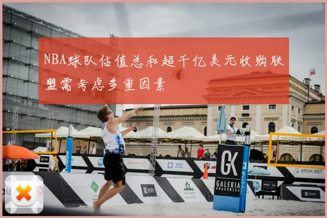 NBA球队估值总和超千亿美元收购联盟需考虑多重因素