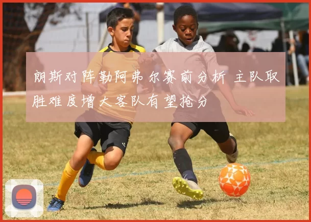 朗斯对阵勒阿弗尔赛前分析 主队取胜难度增大客队有望抢分