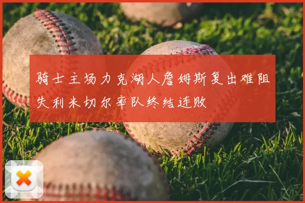 骑士主场力克湖人詹姆斯复出难阻失利米切尔率队终结连败