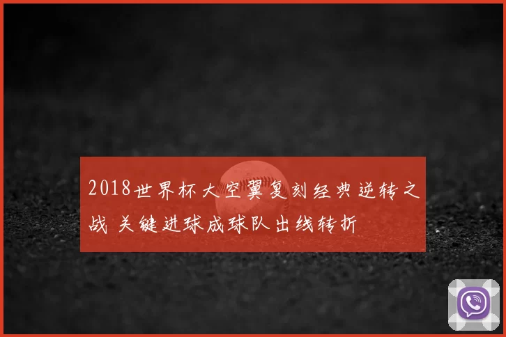 2018世界杯大空翼复刻经典逆转之战 关键进球成球队出线转折