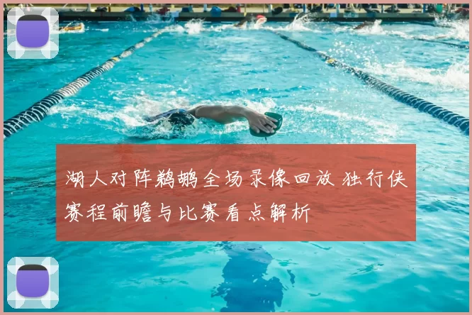 湖人对阵鹈鹕全场录像回放 独行侠赛程前瞻与比赛看点解析