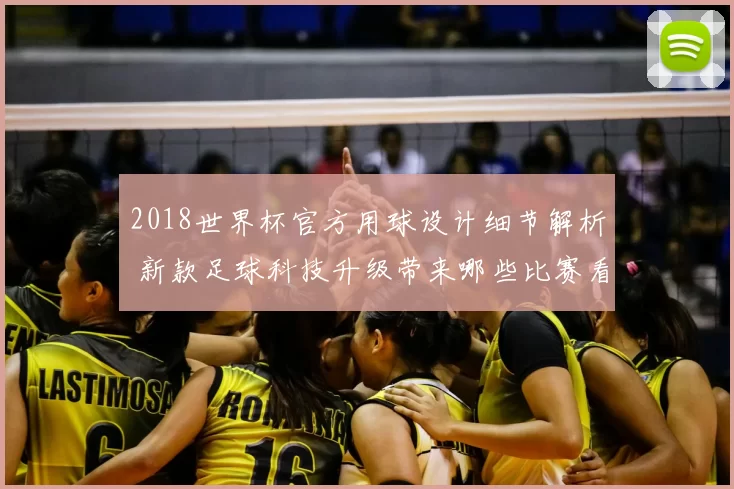 2018世界杯官方用球设计细节解析 新款足球科技升级带来哪些比赛看点