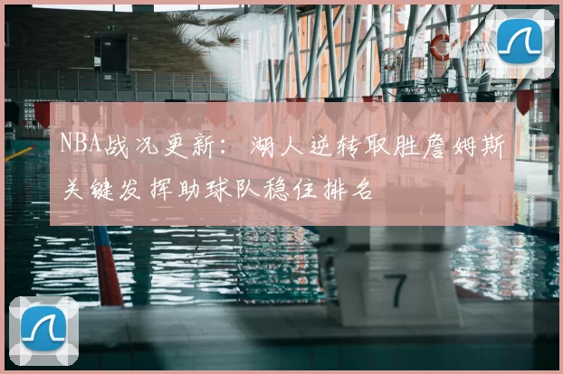 NBA战况更新：湖人逆转取胜詹姆斯关键发挥助球队稳住排名