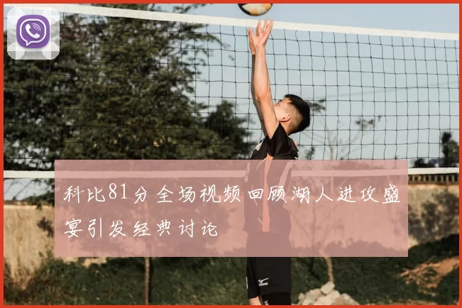 科比81分全场视频回顾湖人进攻盛宴引发经典讨论