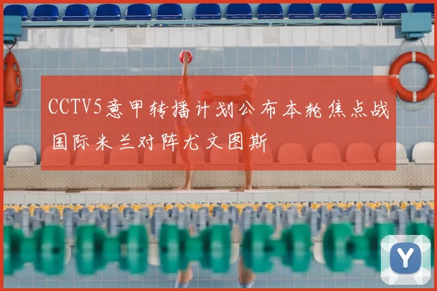 CCTV5意甲转播计划公布本轮焦点战国际米兰对阵尤文图斯