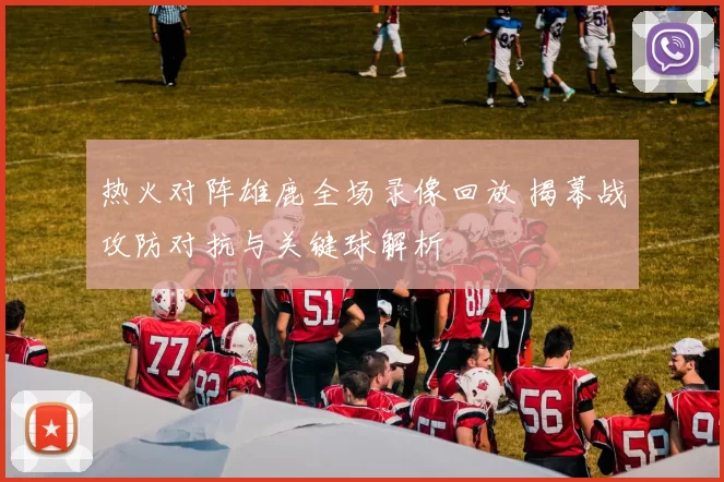 热火对阵雄鹿全场录像回放 揭幕战攻防对抗与关键球解析