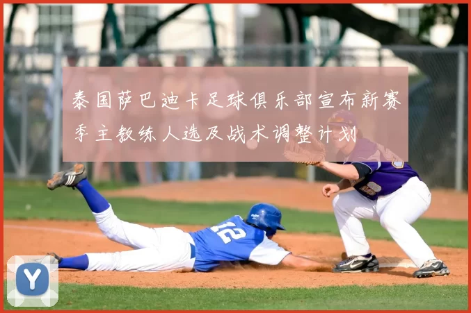 泰国萨巴迪卡足球俱乐部宣布新赛季主教练人选及战术调整计划