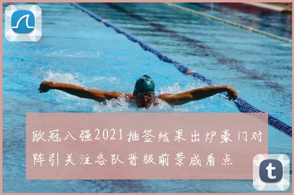 欧冠八强2021抽签结果出炉豪门对阵引关注各队晋级前景成看点