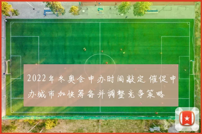 2022年冬奥会申办时间敲定 催促申办城市加快筹备并调整竞争策略