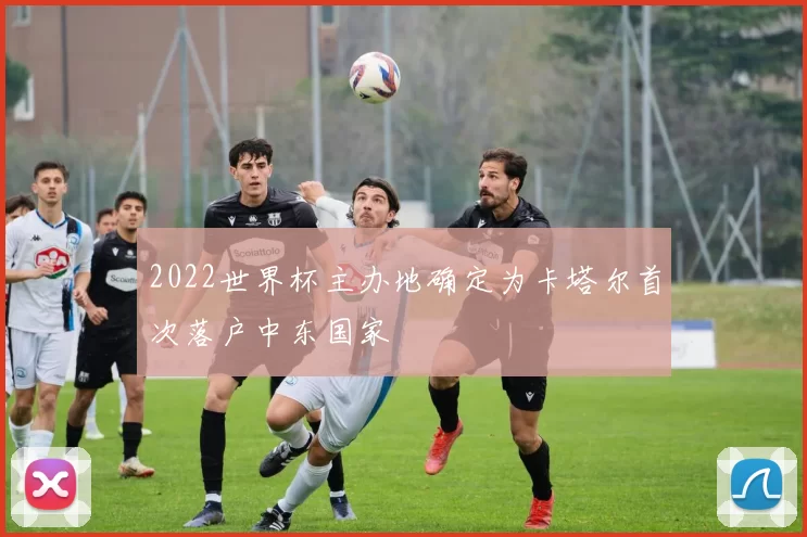 2022世界杯主办地确定为卡塔尔首次落户中东国家