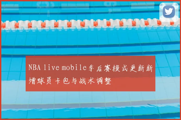 NBA live mobile季后赛模式更新新增球员卡包与战术调整