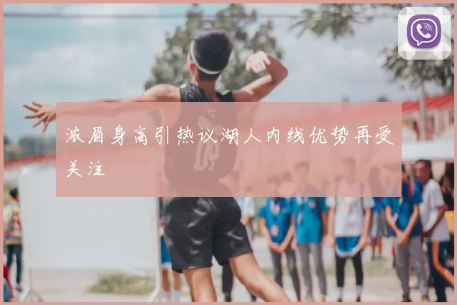 浓眉身高引热议湖人内线优势再受关注