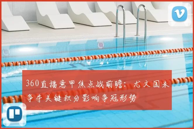 360直播意甲焦点战前瞻：尤文国米争夺关键积分影响争冠形势