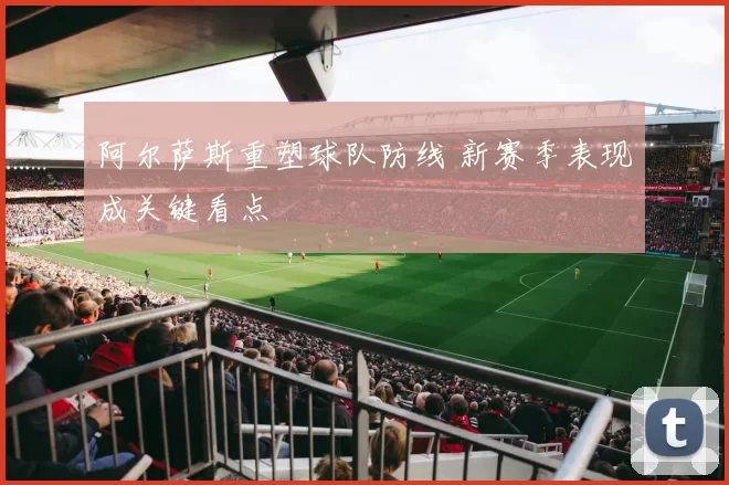 阿尔萨斯重塑球队防线 新赛季表现成关键看点