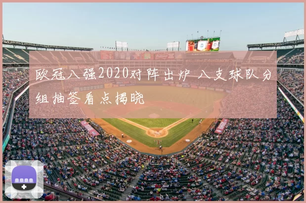 欧冠八强2020对阵出炉 八支球队分组抽签看点揭晓