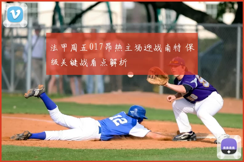 法甲周五017昂热主场迎战南特 保级关键战看点解析