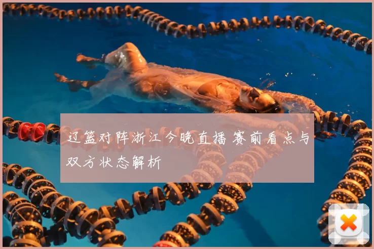 辽篮对阵浙江今晚直播 赛前看点与双方状态解析