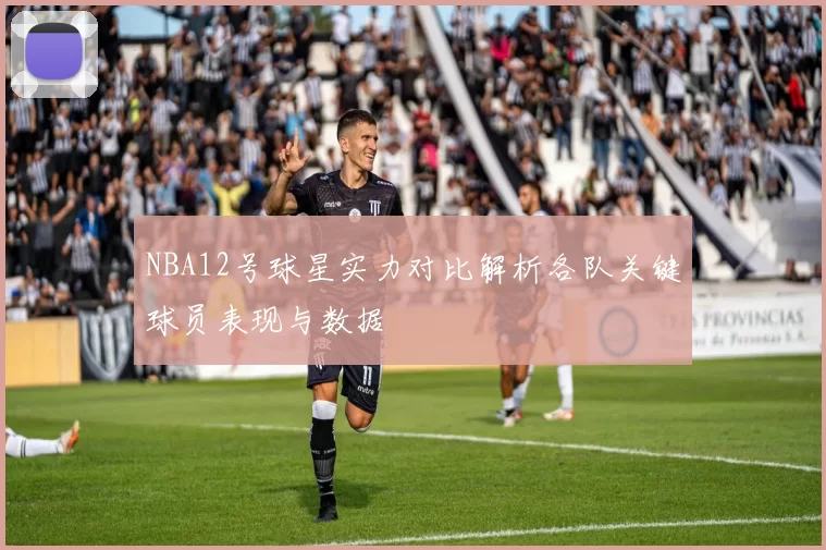 NBA12号球星实力对比解析各队关键球员表现与数据