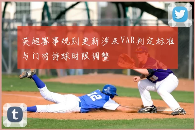 英超赛事规则更新涉及VAR判定标准与门将持球时限调整