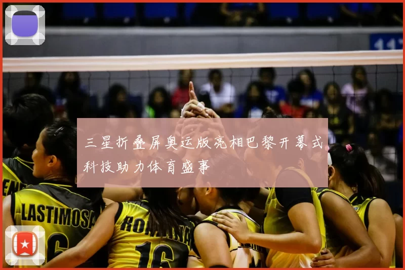 三星折叠屏奥运版亮相巴黎开幕式科技助力体育盛事