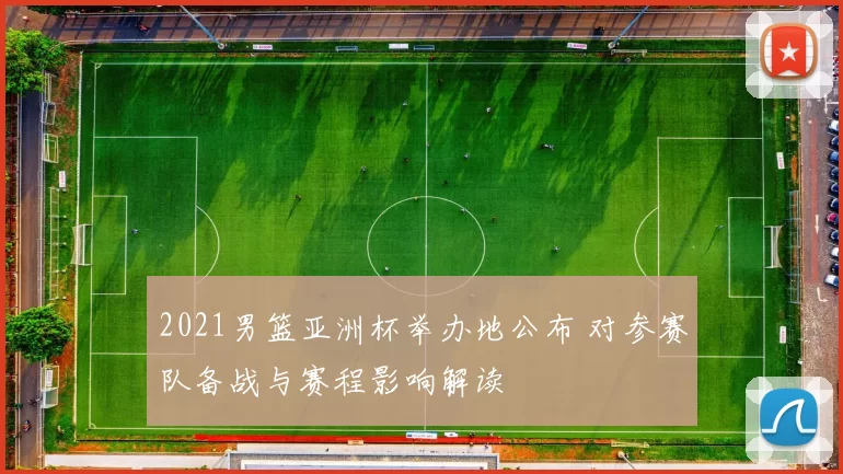 2021男篮亚洲杯举办地公布 对参赛队备战与赛程影响解读