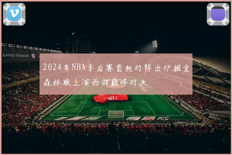 2024年NBA季后赛首轮对阵出炉掘金森林狼上演西部巅峰对决