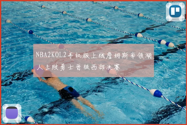 NBA2KOL2手机版上线詹姆斯率领湖人击败勇士晋级西部决赛