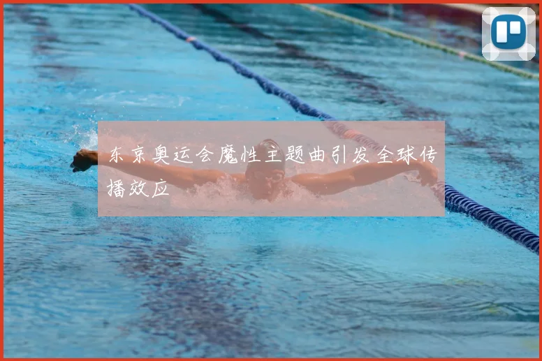 东京奥运会魔性主题曲引发全球传播效应
