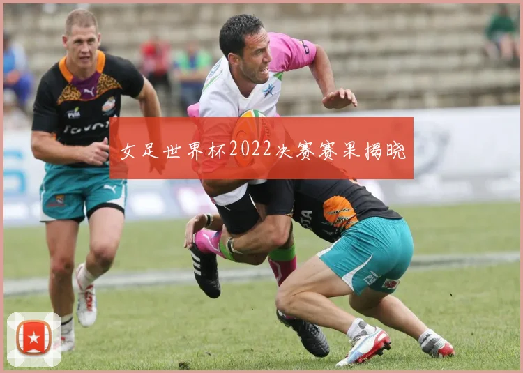女足世界杯2022决赛赛果揭晓